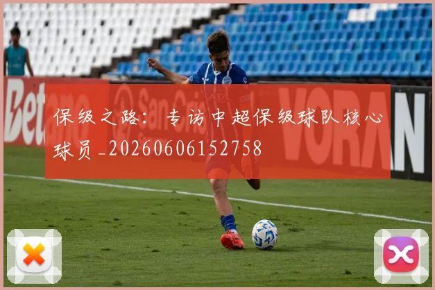 保级之路：专访中超保级球队核心球员_20260606152758