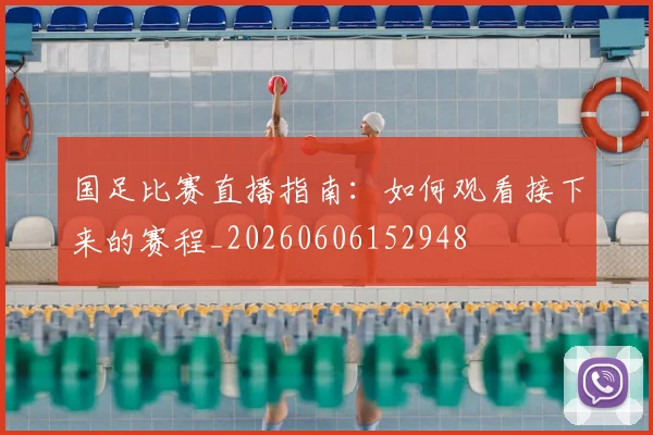 国足比赛直播指南:如何观看接下来的赛程_20260606152948