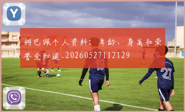 姆巴佩个人资料:年龄、身高和荣誉全知道_20260527112129