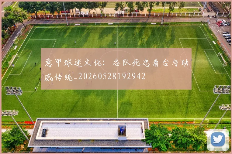 意甲球迷文化：各队死忠看台与助威传统_20260528192942