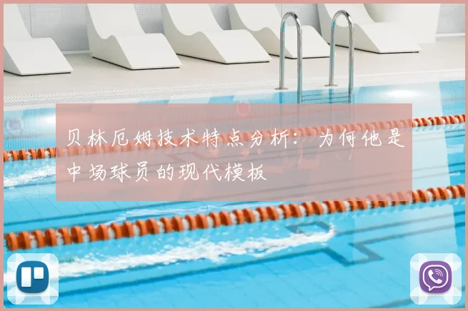 贝林厄姆技术特点分析：为何他是中场球员的现代模板