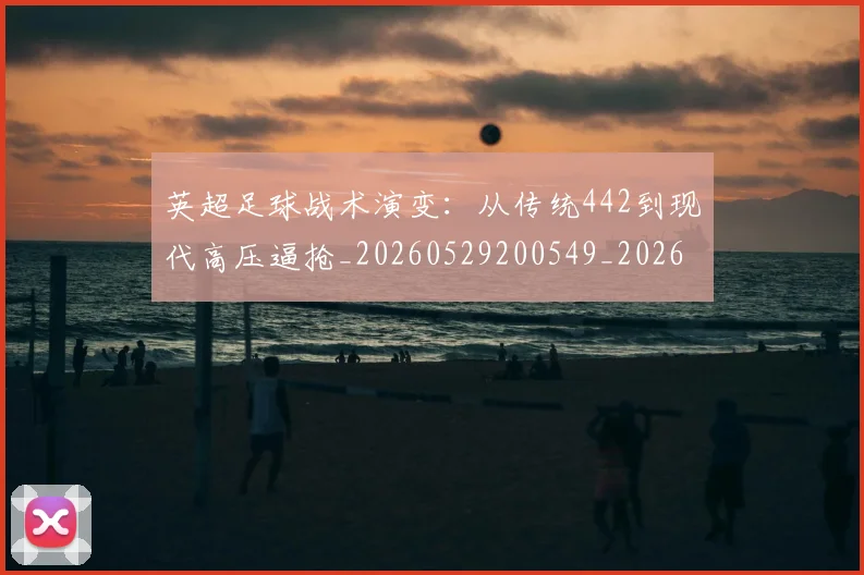 英超足球战术演变:从传统442到现代高压逼抢_20260529200549_20260702174756