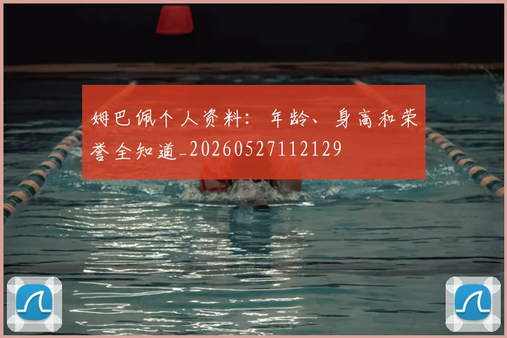 姆巴佩个人资料：年龄、身高和荣誉全知道_20260527112129