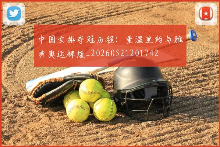 中国女排夺冠历程:重温里约与雅典奥运辉煌_20260521201742