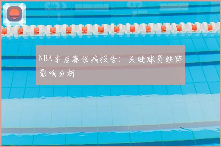 NBA季后赛伤病报告：关键球员缺阵影响分析