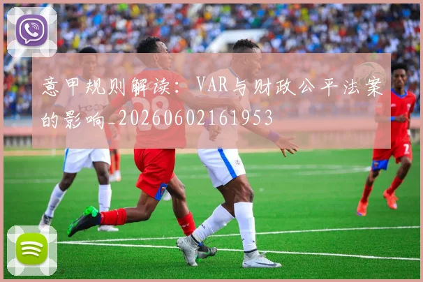 意甲规则解读：VAR与财政公平法案的影响_20260602161953