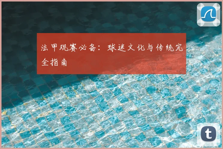 法甲观赛必备：球迷文化与传统完全指南
