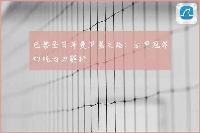 巴黎圣日耳曼卫冕之路：法甲冠军的统治力解析