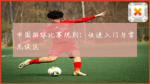 中国排球比赛规则：快速入门与常见误区